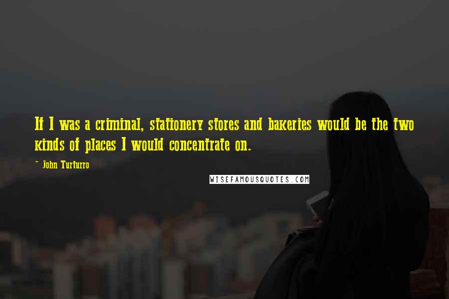 John Turturro Quotes: If I was a criminal, stationery stores and bakeries would be the two kinds of places I would concentrate on.