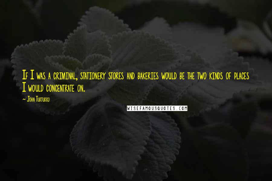 John Turturro Quotes: If I was a criminal, stationery stores and bakeries would be the two kinds of places I would concentrate on.