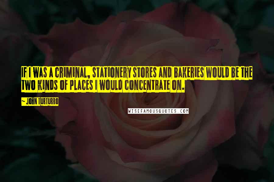 John Turturro Quotes: If I was a criminal, stationery stores and bakeries would be the two kinds of places I would concentrate on.
