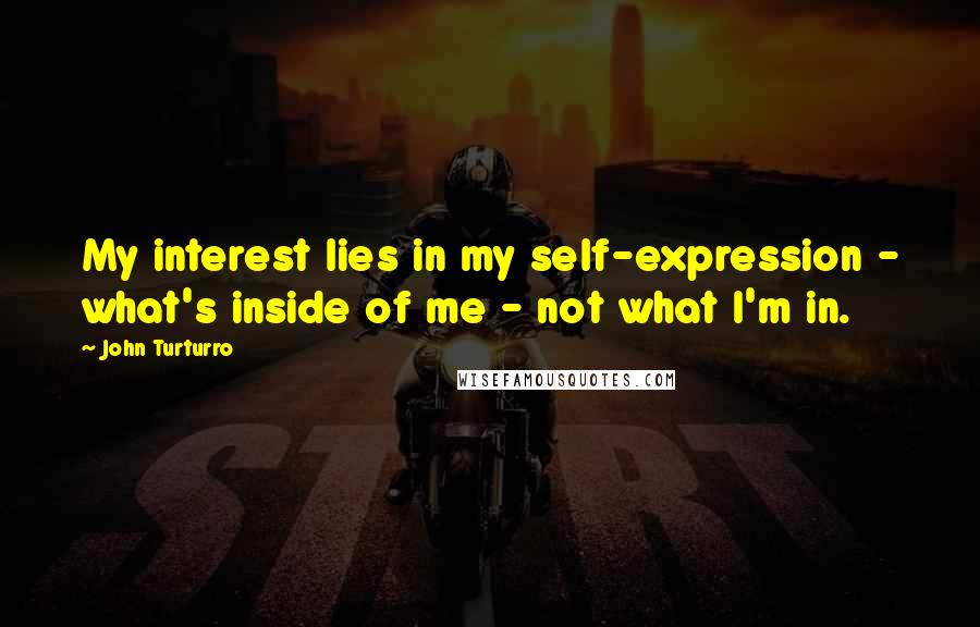 John Turturro Quotes: My interest lies in my self-expression - what's inside of me - not what I'm in.