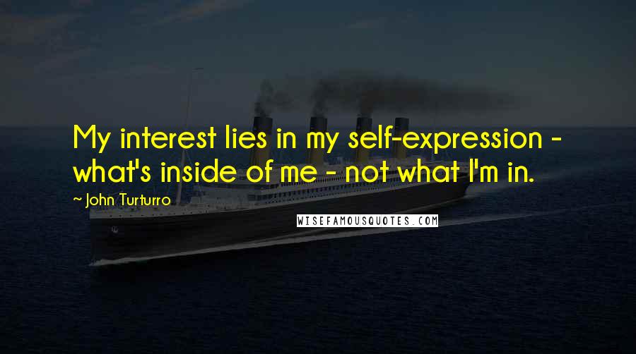 John Turturro Quotes: My interest lies in my self-expression - what's inside of me - not what I'm in.