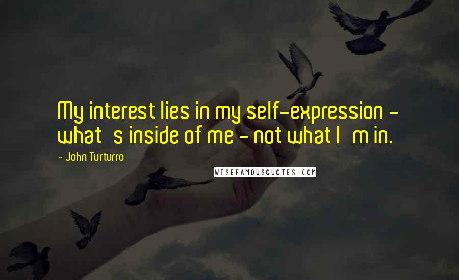 John Turturro Quotes: My interest lies in my self-expression - what's inside of me - not what I'm in.