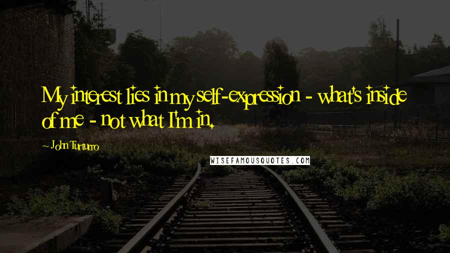 John Turturro Quotes: My interest lies in my self-expression - what's inside of me - not what I'm in.