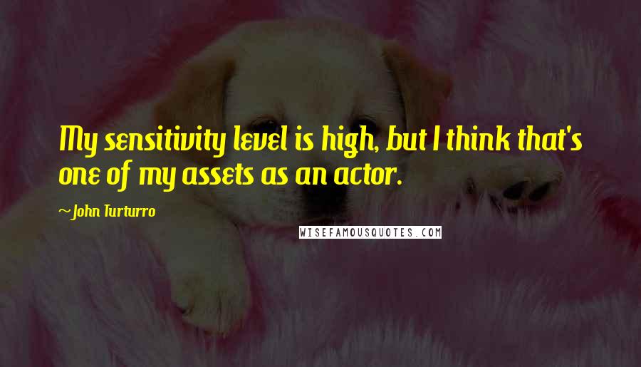 John Turturro Quotes: My sensitivity level is high, but I think that's one of my assets as an actor.