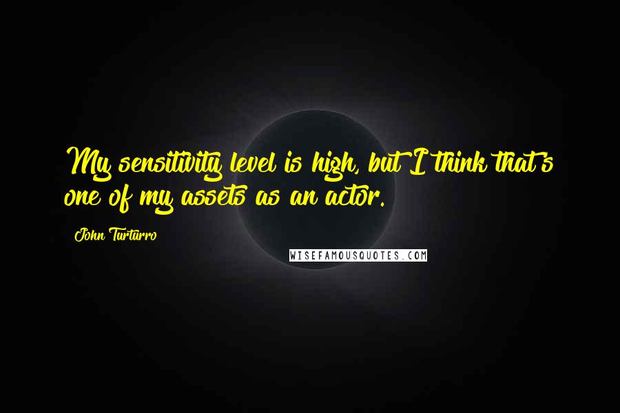 John Turturro Quotes: My sensitivity level is high, but I think that's one of my assets as an actor.