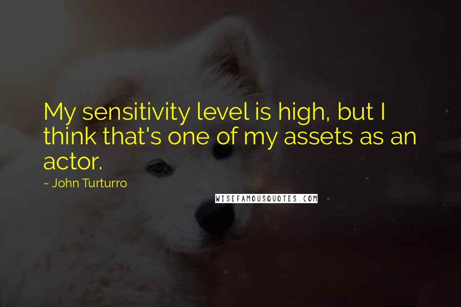 John Turturro Quotes: My sensitivity level is high, but I think that's one of my assets as an actor.