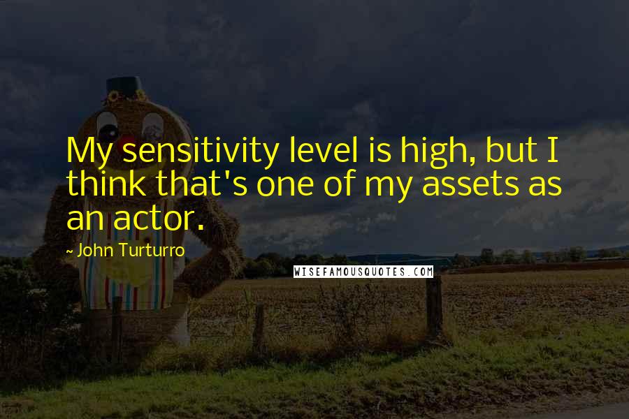 John Turturro Quotes: My sensitivity level is high, but I think that's one of my assets as an actor.