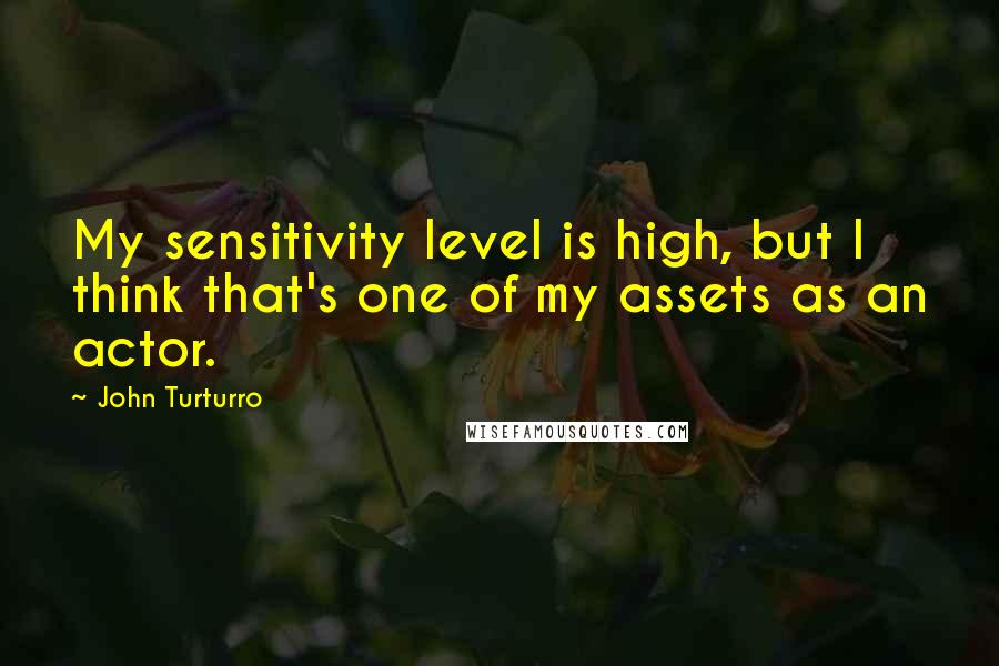 John Turturro Quotes: My sensitivity level is high, but I think that's one of my assets as an actor.