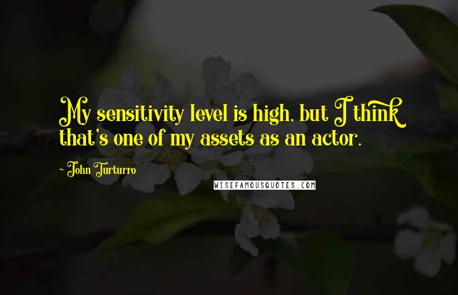 John Turturro Quotes: My sensitivity level is high, but I think that's one of my assets as an actor.