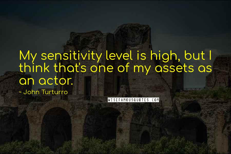 John Turturro Quotes: My sensitivity level is high, but I think that's one of my assets as an actor.