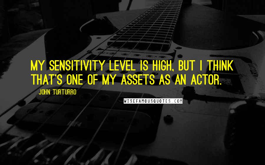John Turturro Quotes: My sensitivity level is high, but I think that's one of my assets as an actor.
