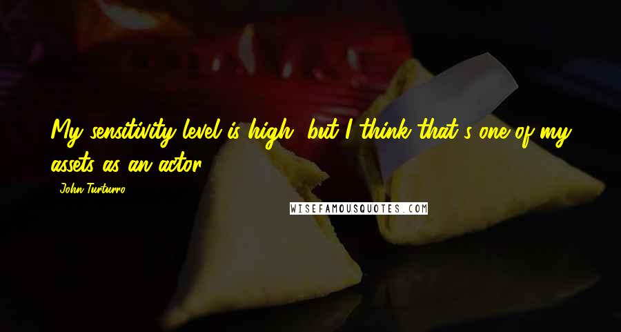 John Turturro Quotes: My sensitivity level is high, but I think that's one of my assets as an actor.