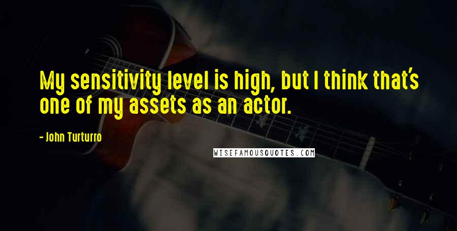 John Turturro Quotes: My sensitivity level is high, but I think that's one of my assets as an actor.