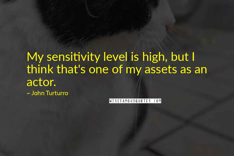 John Turturro Quotes: My sensitivity level is high, but I think that's one of my assets as an actor.