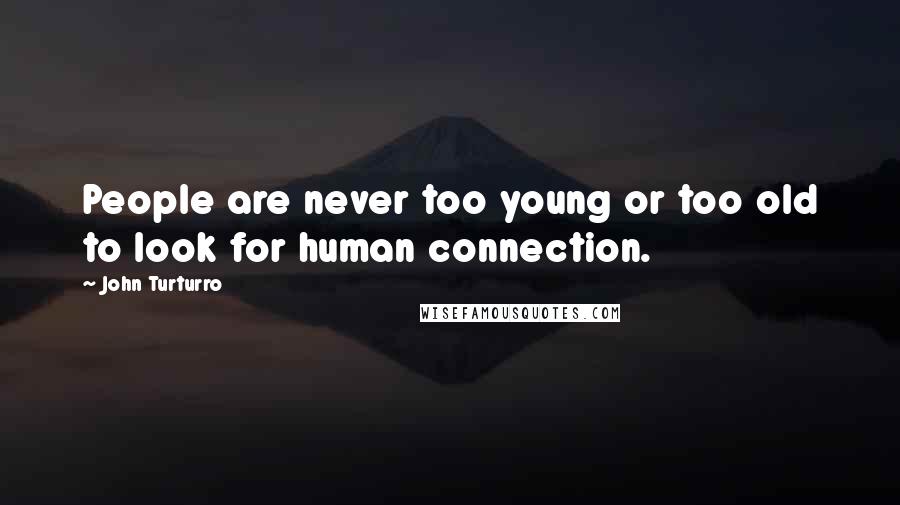 John Turturro Quotes: People are never too young or too old to look for human connection.