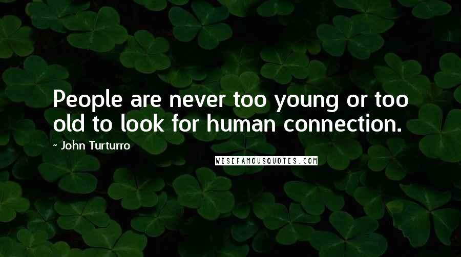 John Turturro Quotes: People are never too young or too old to look for human connection.
