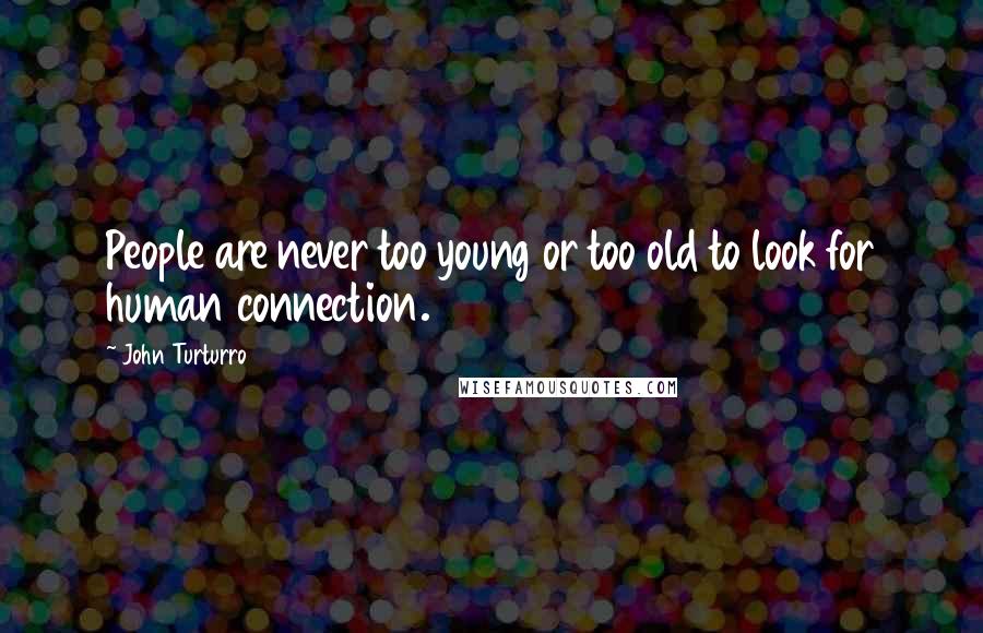 John Turturro Quotes: People are never too young or too old to look for human connection.