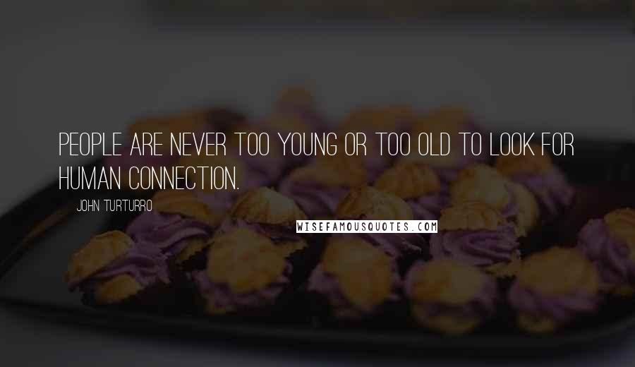 John Turturro Quotes: People are never too young or too old to look for human connection.