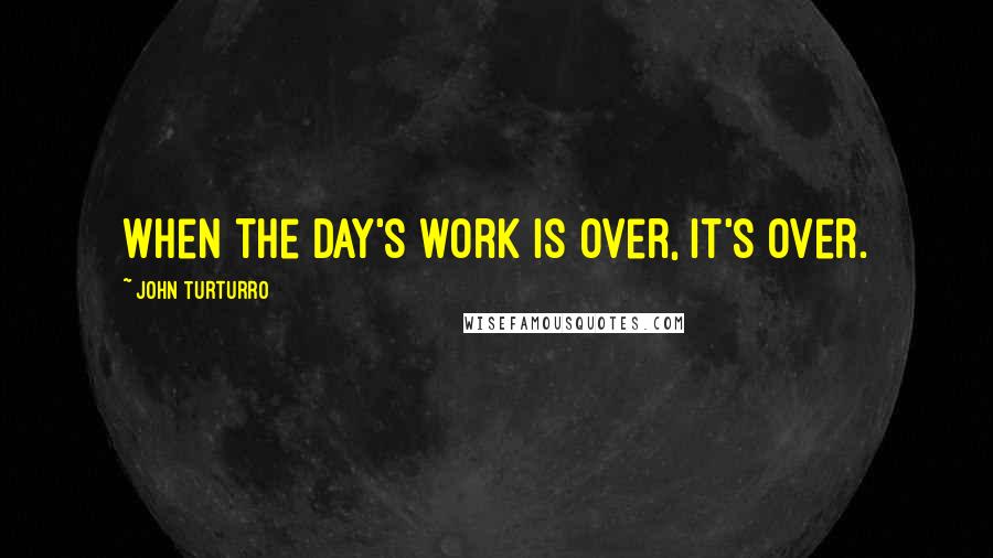 John Turturro Quotes: When the day's work is over, it's over.