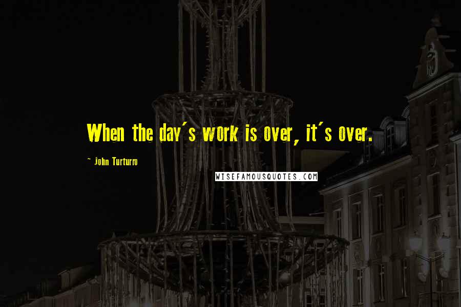 John Turturro Quotes: When the day's work is over, it's over.