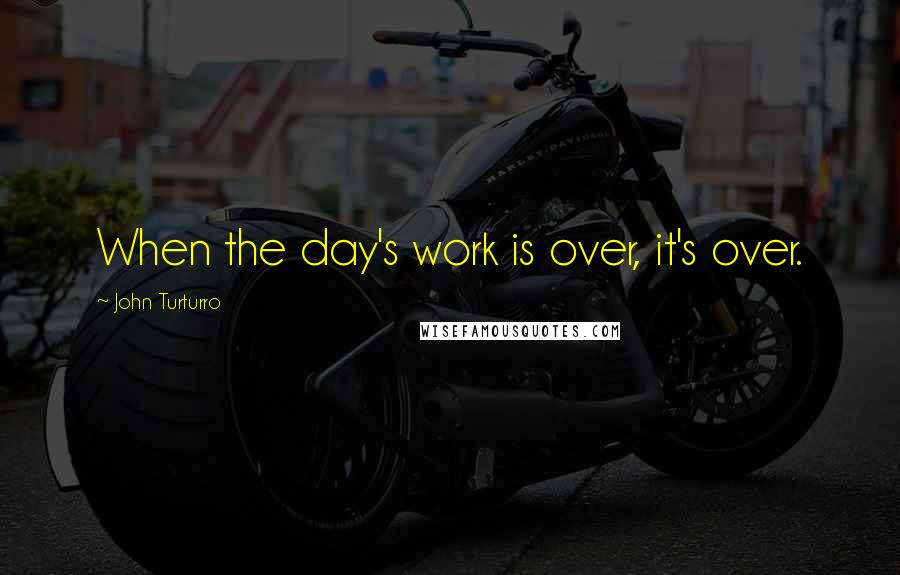 John Turturro Quotes: When the day's work is over, it's over.