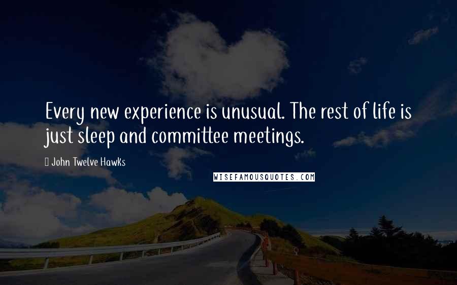 John Twelve Hawks Quotes: Every new experience is unusual. The rest of life is just sleep and committee meetings.