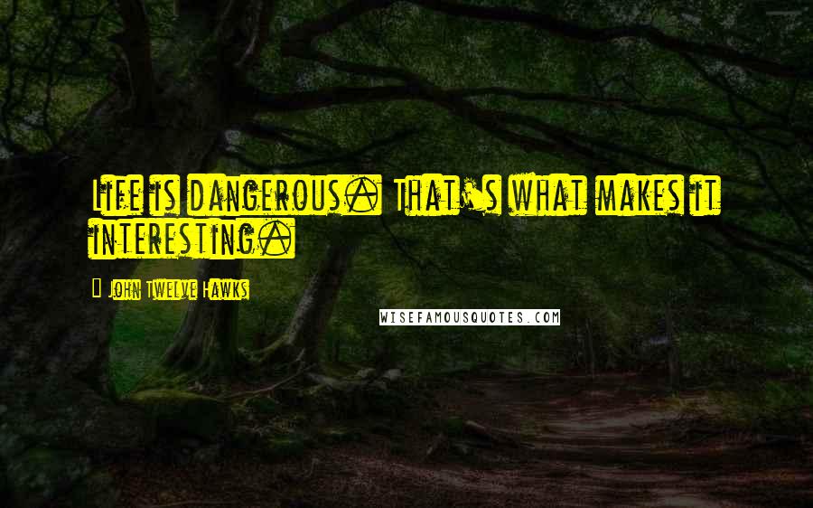 John Twelve Hawks Quotes: Life is dangerous. That's what makes it interesting.