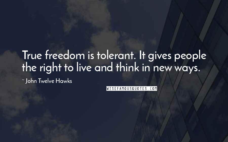 John Twelve Hawks Quotes: True freedom is tolerant. It gives people the right to live and think in new ways.