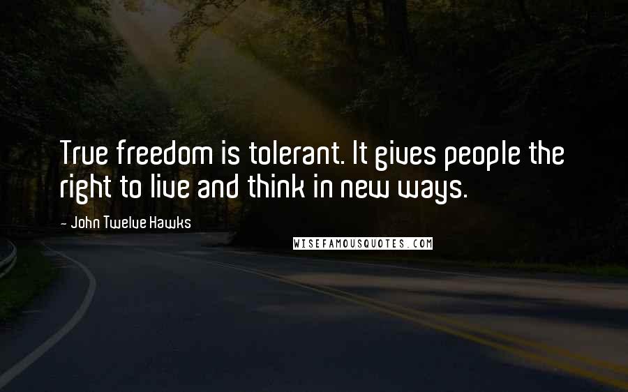 John Twelve Hawks Quotes: True freedom is tolerant. It gives people the right to live and think in new ways.