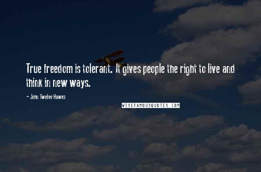 John Twelve Hawks Quotes: True freedom is tolerant. It gives people the right to live and think in new ways.