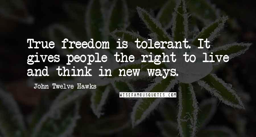 John Twelve Hawks Quotes: True freedom is tolerant. It gives people the right to live and think in new ways.