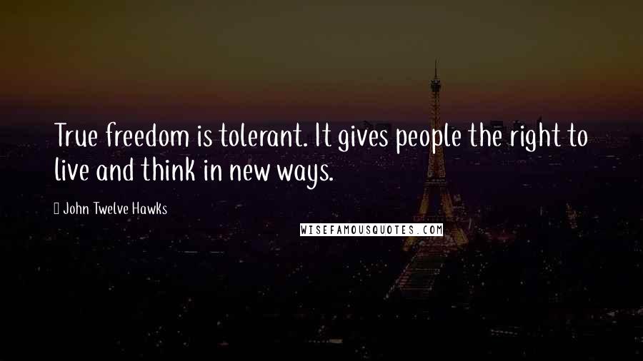 John Twelve Hawks Quotes: True freedom is tolerant. It gives people the right to live and think in new ways.