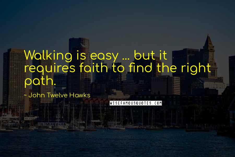 John Twelve Hawks Quotes: Walking is easy ... but it requires faith to find the right path.