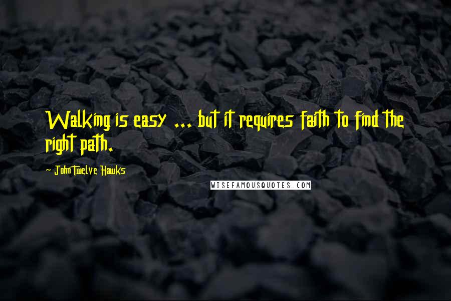 John Twelve Hawks Quotes: Walking is easy ... but it requires faith to find the right path.