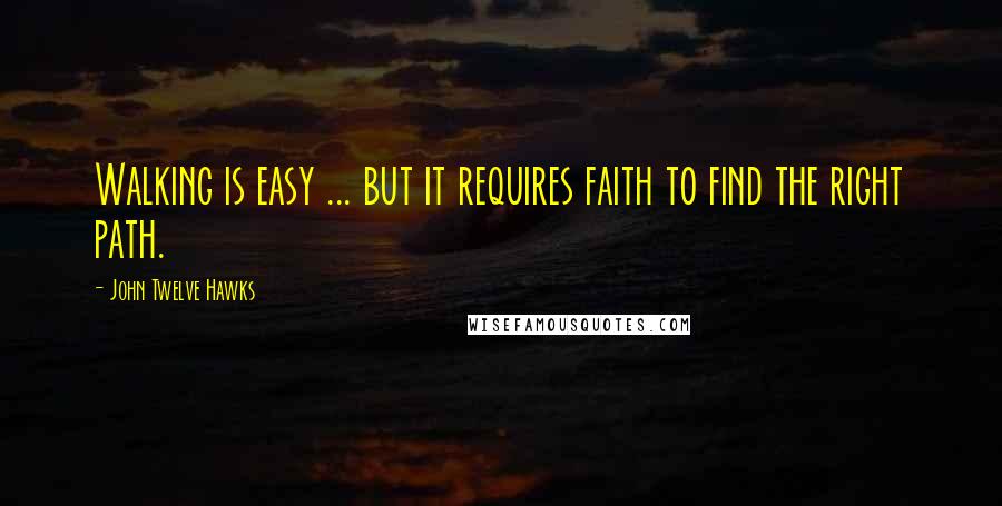 John Twelve Hawks Quotes: Walking is easy ... but it requires faith to find the right path.