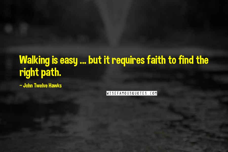 John Twelve Hawks Quotes: Walking is easy ... but it requires faith to find the right path.