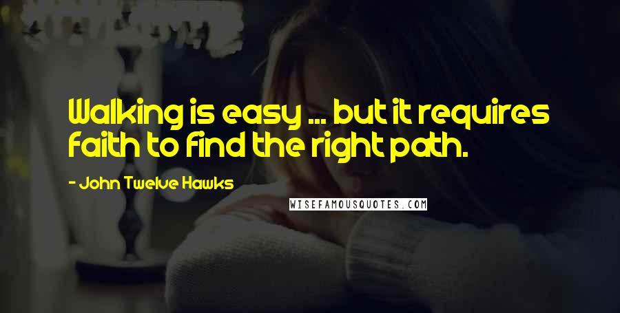 John Twelve Hawks Quotes: Walking is easy ... but it requires faith to find the right path.