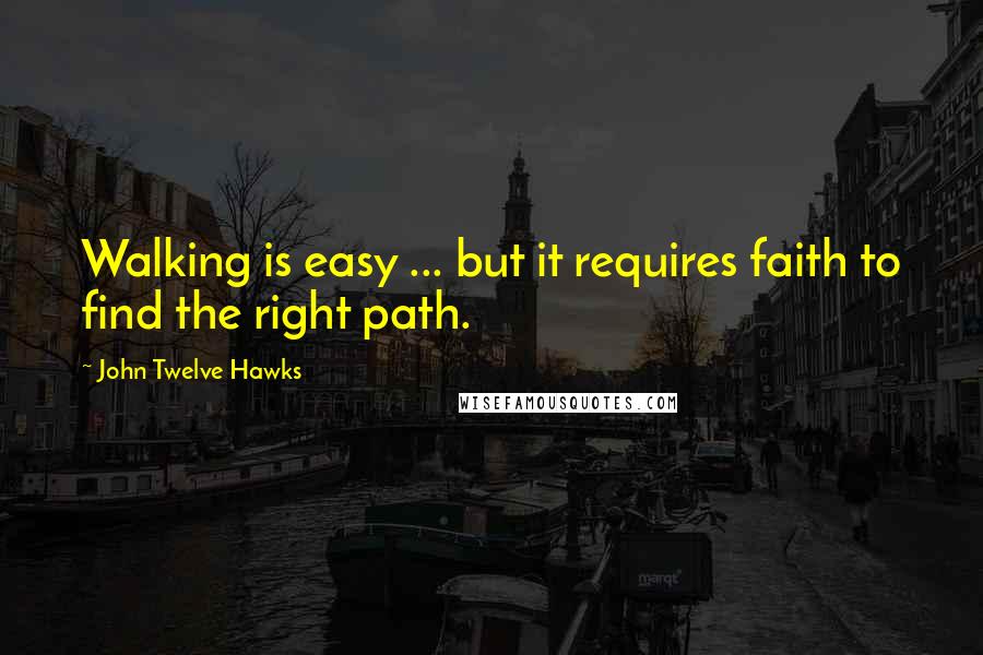 John Twelve Hawks Quotes: Walking is easy ... but it requires faith to find the right path.