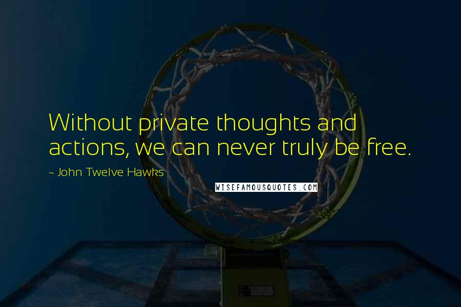 John Twelve Hawks Quotes: Without private thoughts and actions, we can never truly be free.