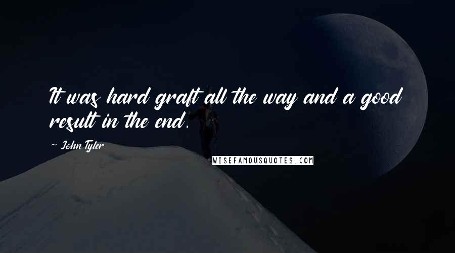 John Tyler Quotes: It was hard graft all the way and a good result in the end.