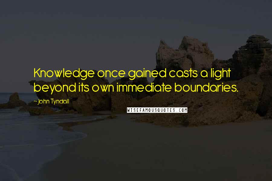 John Tyndall Quotes: Knowledge once gained casts a light beyond its own immediate boundaries.