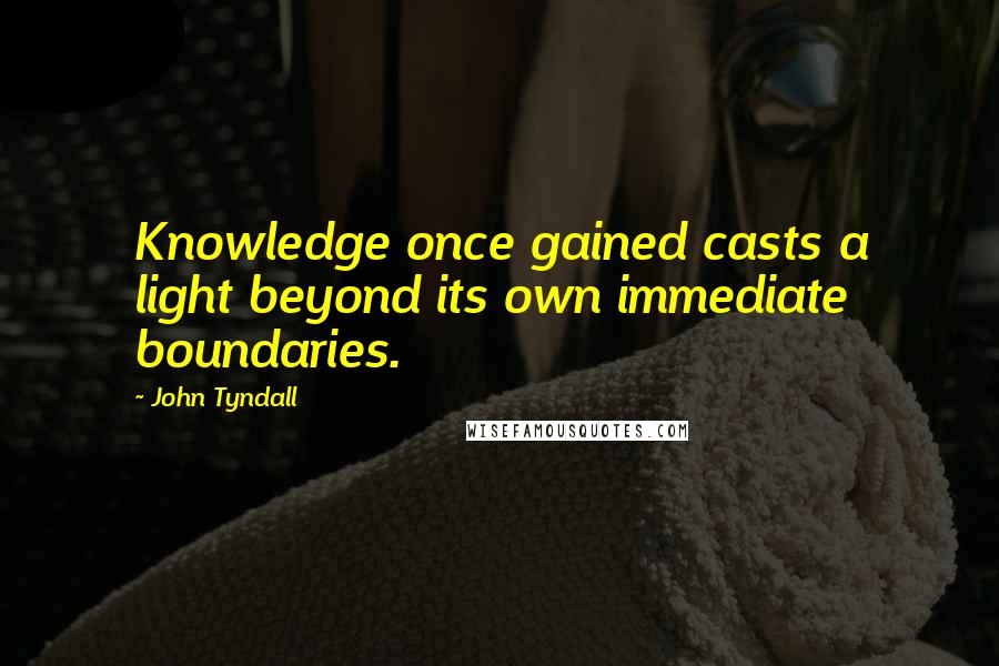 John Tyndall Quotes: Knowledge once gained casts a light beyond its own immediate boundaries.