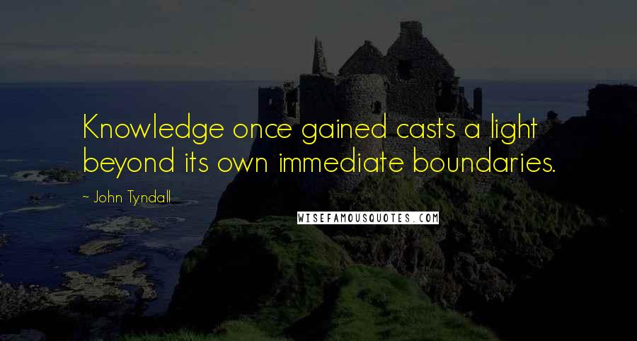 John Tyndall Quotes: Knowledge once gained casts a light beyond its own immediate boundaries.