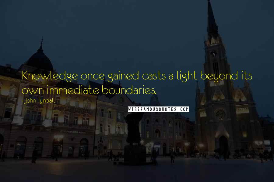 John Tyndall Quotes: Knowledge once gained casts a light beyond its own immediate boundaries.