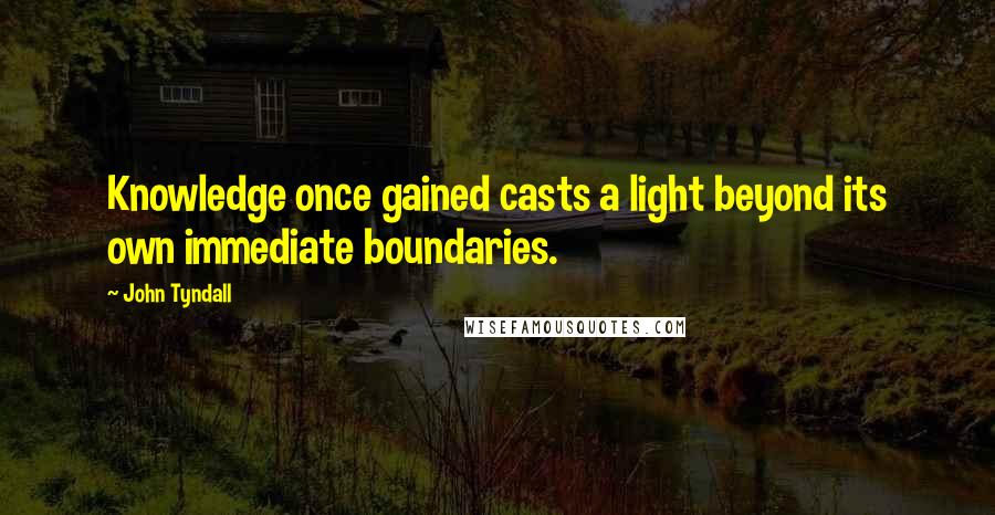 John Tyndall Quotes: Knowledge once gained casts a light beyond its own immediate boundaries.