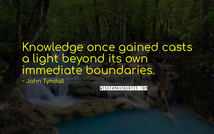 John Tyndall Quotes: Knowledge once gained casts a light beyond its own immediate boundaries.