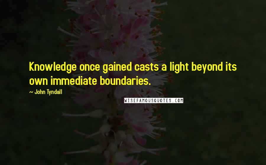 John Tyndall Quotes: Knowledge once gained casts a light beyond its own immediate boundaries.