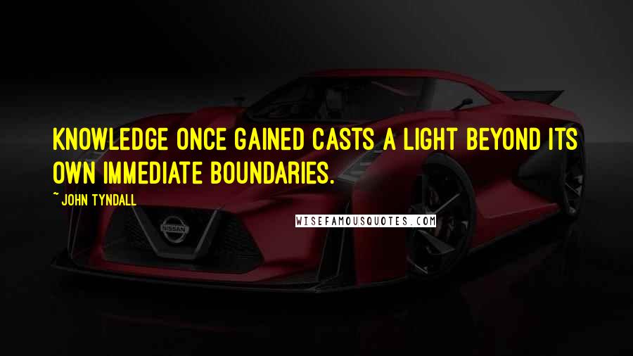 John Tyndall Quotes: Knowledge once gained casts a light beyond its own immediate boundaries.