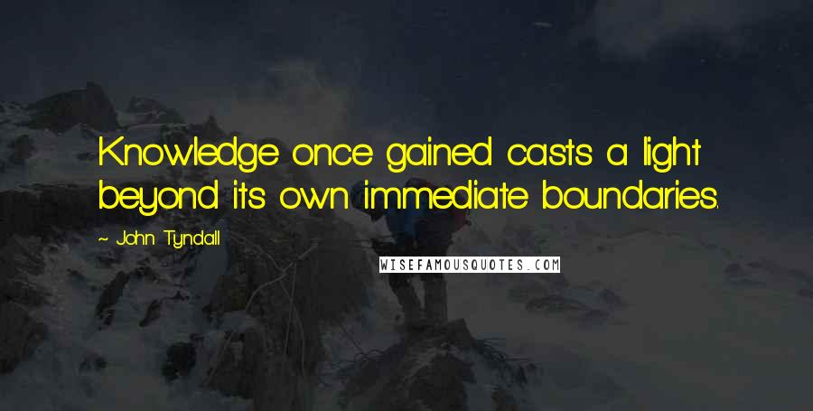 John Tyndall Quotes: Knowledge once gained casts a light beyond its own immediate boundaries.