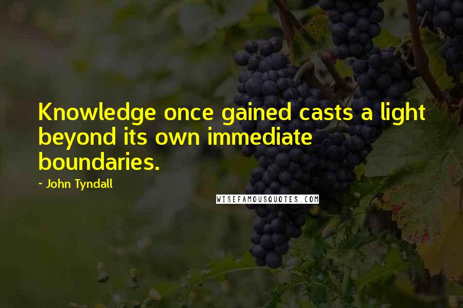 John Tyndall Quotes: Knowledge once gained casts a light beyond its own immediate boundaries.